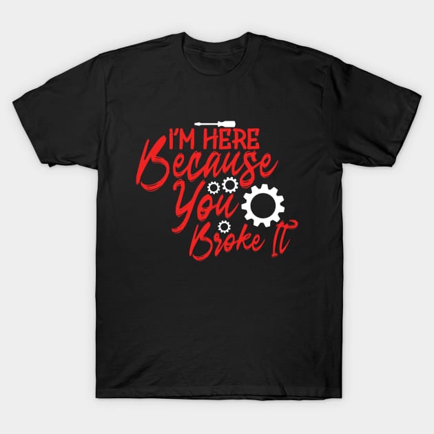 I'm Here Because You Broke It T-Shirt by Yyoussef101